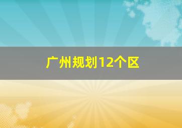 广州规划12个区