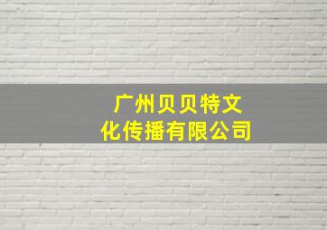 广州贝贝特文化传播有限公司