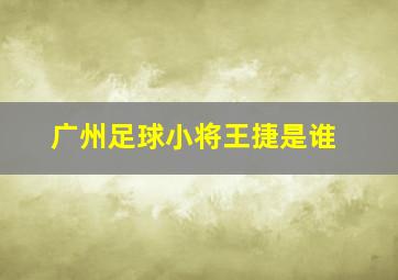 广州足球小将王捷是谁