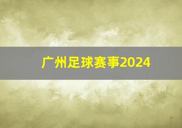 广州足球赛事2024