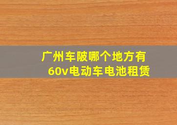 广州车陂哪个地方有60v电动车电池租赁