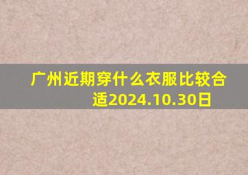 广州近期穿什么衣服比较合适2024.10.30日