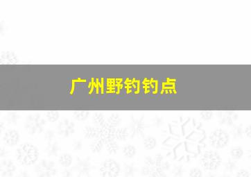 广州野钓钓点