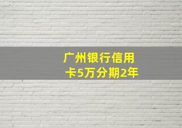 广州银行信用卡5万分期2年