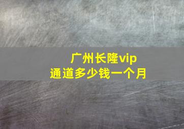 广州长隆vip通道多少钱一个月