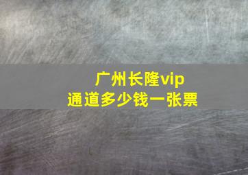 广州长隆vip通道多少钱一张票