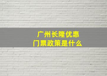 广州长隆优惠门票政策是什么