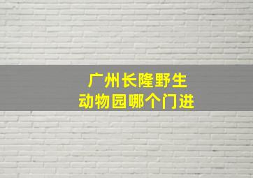 广州长隆野生动物园哪个门进