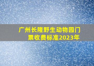 广州长隆野生动物园门票收费标准2023年