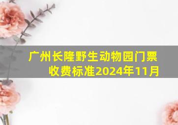 广州长隆野生动物园门票收费标准2024年11月