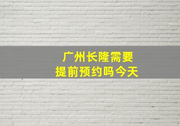 广州长隆需要提前预约吗今天