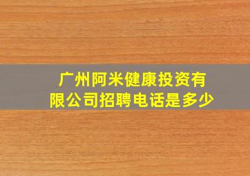 广州阿米健康投资有限公司招聘电话是多少