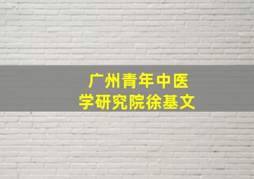 广州青年中医学研究院徐基文