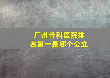 广州骨科医院排名第一是哪个公立