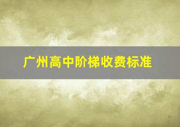 广州高中阶梯收费标准