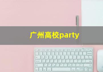 广州高校party