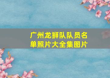 广州龙狮队队员名单照片大全集图片