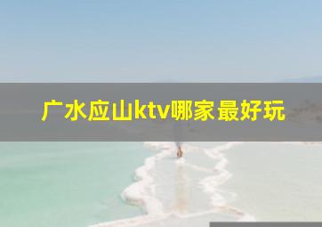 广水应山ktv哪家最好玩