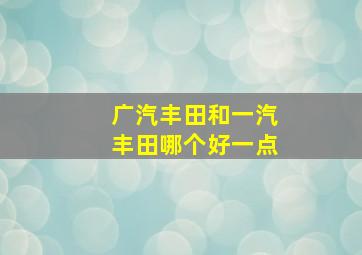 广汽丰田和一汽丰田哪个好一点