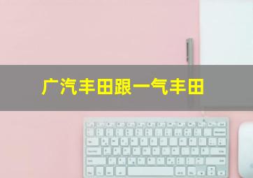 广汽丰田跟一气丰田