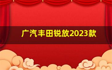 广汽丰田锐放2023款