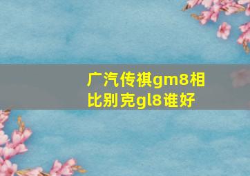 广汽传祺gm8相比别克gl8谁好