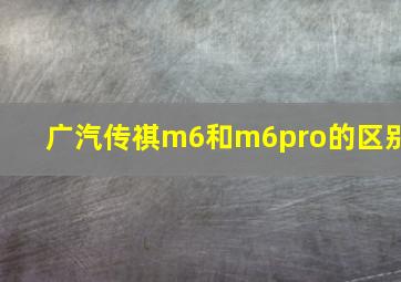 广汽传祺m6和m6pro的区别