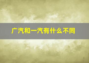 广汽和一汽有什么不同