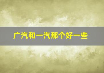 广汽和一汽那个好一些