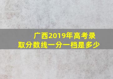 广西2019年高考录取分数线一分一档是多少