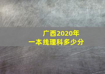 广西2020年一本线理科多少分