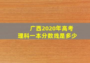 广西2020年高考理科一本分数线是多少