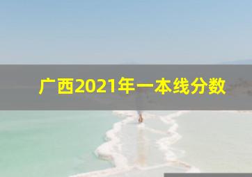 广西2021年一本线分数