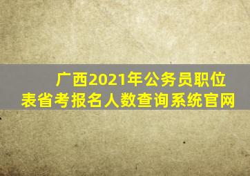 广西2021年公务员职位表省考报名人数查询系统官网