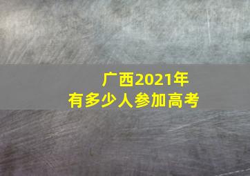 广西2021年有多少人参加高考