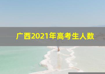 广西2021年高考生人数