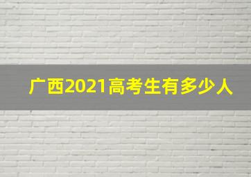 广西2021高考生有多少人