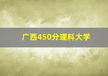 广西450分理科大学