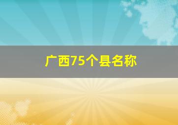 广西75个县名称