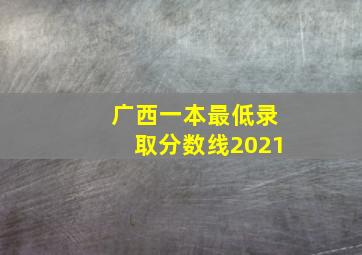 广西一本最低录取分数线2021