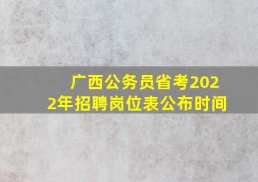 广西公务员省考2022年招聘岗位表公布时间