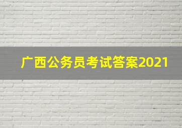 广西公务员考试答案2021