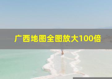 广西地图全图放大100倍