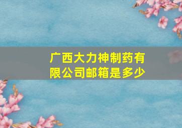 广西大力神制药有限公司邮箱是多少