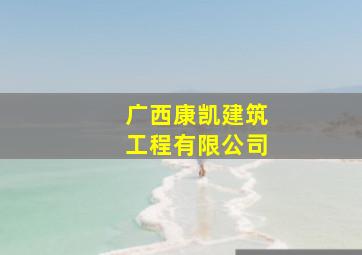 广西康凯建筑工程有限公司