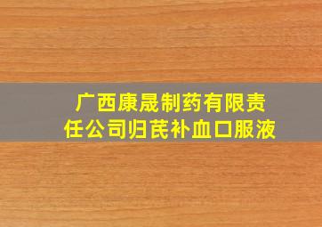 广西康晟制药有限责任公司归芪补血口服液