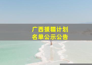 广西援疆计划名单公示公告