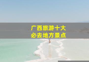 广西旅游十大必去地方景点