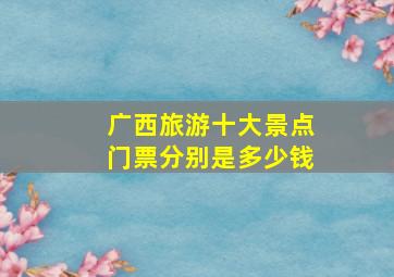 广西旅游十大景点门票分别是多少钱