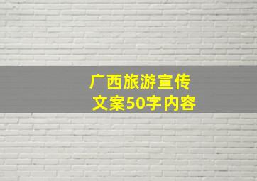 广西旅游宣传文案50字内容